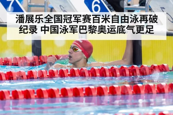潘展乐全国冠军赛百米自由泳再破纪录 中国泳军巴黎奥运底气更足