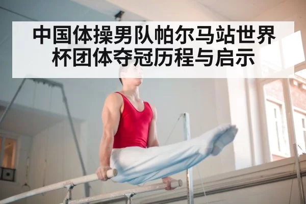 中国体操男队帕尔马站世界杯团体夺冠历程与启示