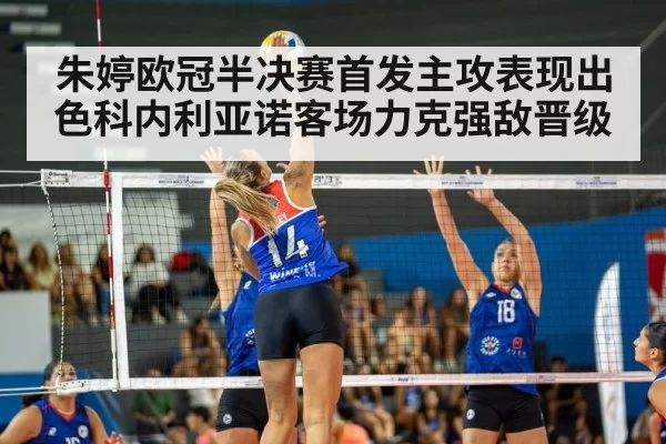 朱婷欧冠半决赛首发主攻表现出色科内利亚诺客场力克强敌晋级