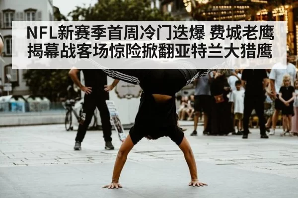 NFL新赛季首周冷门迭爆 费城老鹰揭幕战客场惊险掀翻亚特兰大猎鹰