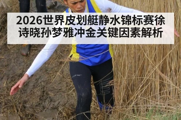 2026世界皮划艇静水锦标赛徐诗晓孙梦雅冲金关键因素解析