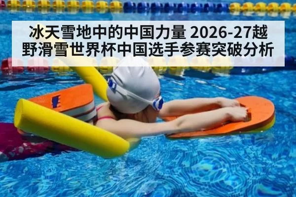 冰天雪地中的中国力量 2026-27越野滑雪世界杯中国选手参赛突破分析